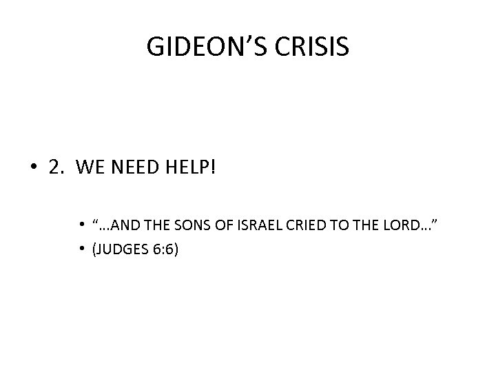 GIDEON’S CRISIS • 2. WE NEED HELP! • “…AND THE SONS OF ISRAEL CRIED