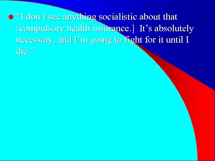 l “I don’t see anything socialistic about that [compulsory health insurance. ] It’s absolutely