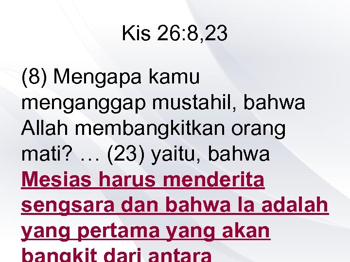 Kis 26: 8, 23 (8) Mengapa kamu menganggap mustahil, bahwa Allah membangkitkan orang mati?