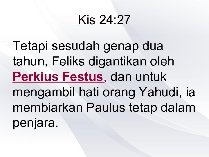 Kis 24: 27 Tetapi sesudah genap dua tahun, Feliks digantikan oleh Perkius Festus, dan