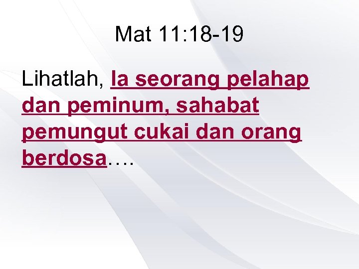 Mat 11: 18 -19 Lihatlah, Ia seorang pelahap dan peminum, sahabat pemungut cukai dan