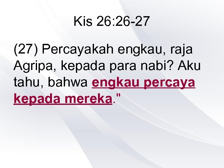 Kis 26: 26 -27 (27) Percayakah engkau, raja Agripa, kepada para nabi? Aku tahu,
