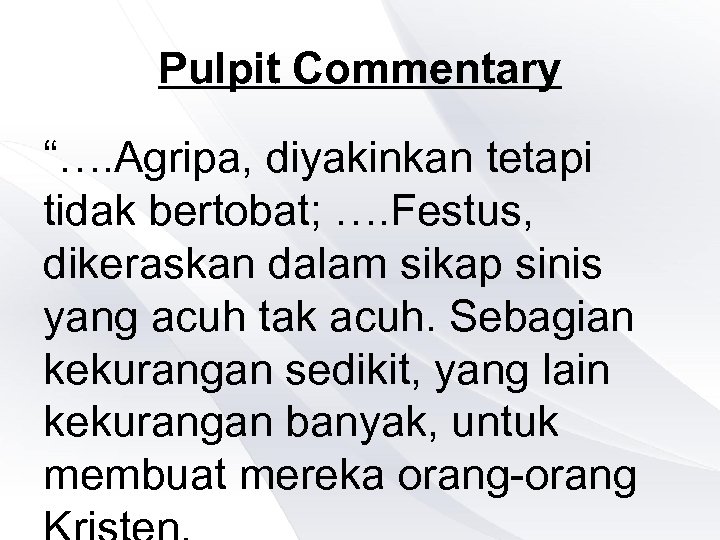 Pulpit Commentary “…. Agripa, diyakinkan tetapi tidak bertobat; …. Festus, dikeraskan dalam sikap sinis