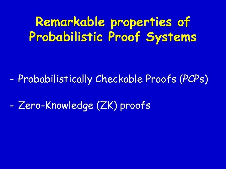 Remarkable properties of Probabilistic Proof Systems - Probabilistically Checkable Proofs (PCPs) - Zero-Knowledge (ZK)
