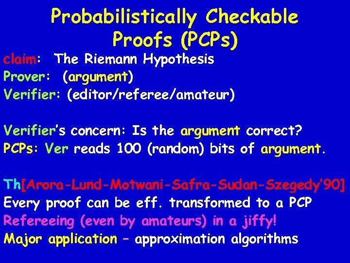 Probabilistically Checkable Proofs (PCPs) claim: The Riemann Hypothesis Prover: (argument) Verifier: (editor/referee/amateur) Verifier’s concern: