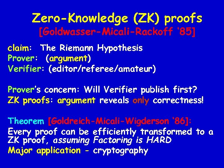 Zero-Knowledge (ZK) proofs [Goldwasser-Micali-Rackoff ‘ 85] claim: The Riemann Hypothesis Prover: (argument) Verifier: (editor/referee/amateur)