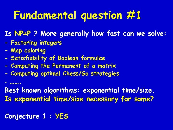 Fundamental question #1 Is NP P ? More generally how fast can we solve:
