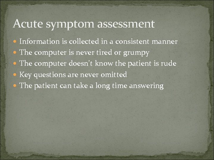 Acute symptom assessment Information is collected in a consistent manner The computer is never