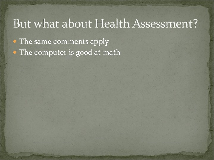 But what about Health Assessment? The same comments apply The computer is good at