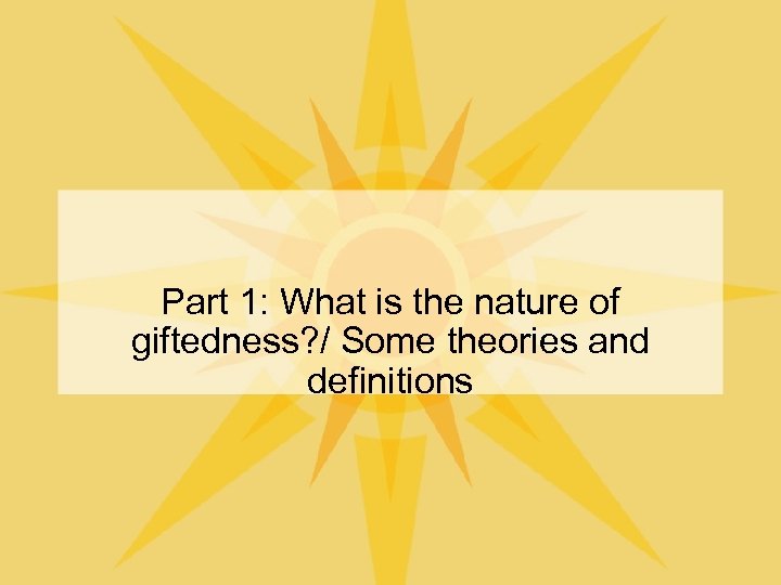 Part 1: What is the nature of giftedness? / Some theories and definitions 