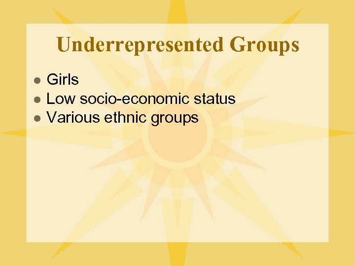 Underrepresented Groups l l l Girls Low socio-economic status Various ethnic groups 