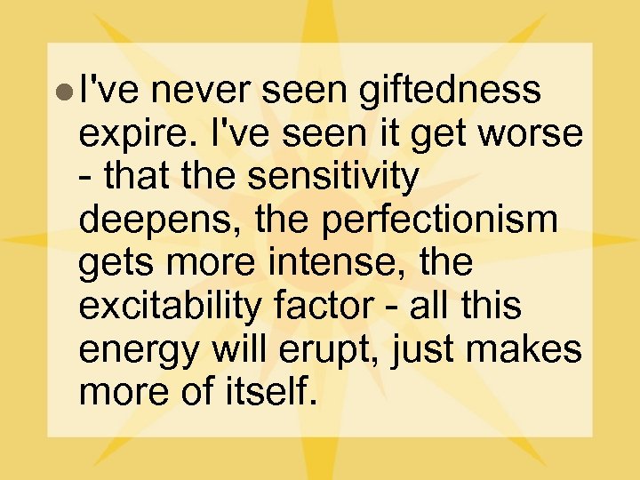 l I've never seen giftedness expire. I've seen it get worse - that the