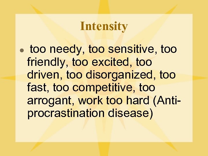 Intensity l too needy, too sensitive, too friendly, too excited, too driven, too disorganized,