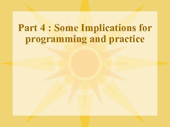 Part 4 : Some Implications for programming and practice 