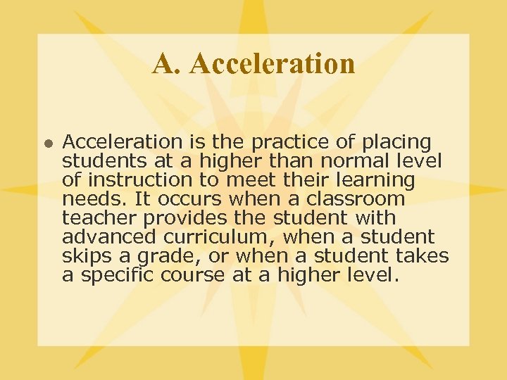 A. Acceleration l Acceleration is the practice of placing students at a higher than