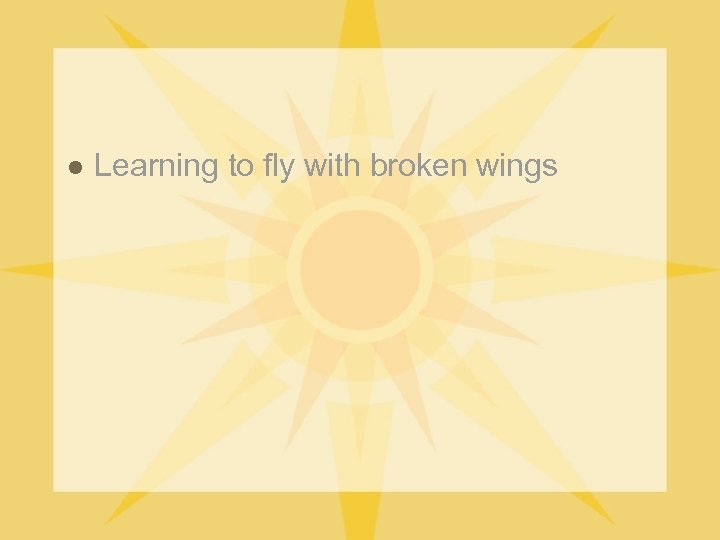 l Learning to fly with broken wings 