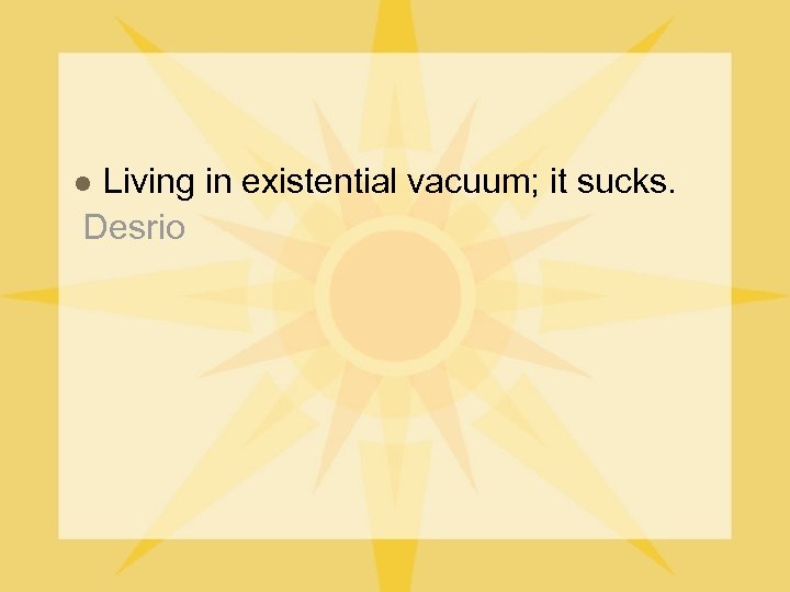 Living in existential vacuum; it sucks. Desrio l 