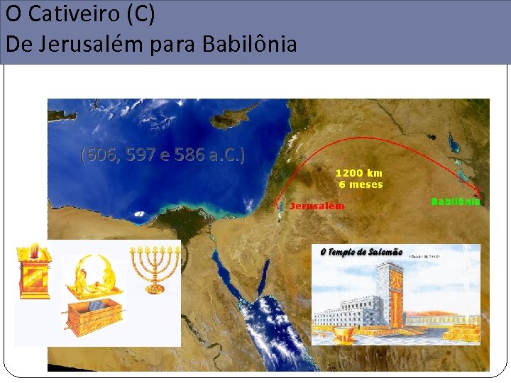 O Cativeiro (C) De Jerusalém para Babilônia (606, 597 e 586 a. C. )