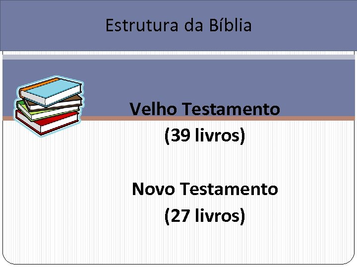 Estrutura da Bíblia Velho Testamento (39 livros) Novo Testamento (27 livros) 