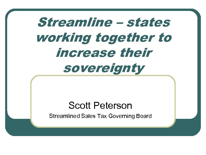 Streamline – states working together to increase their sovereignty Scott Peterson Streamlined Sales Tax