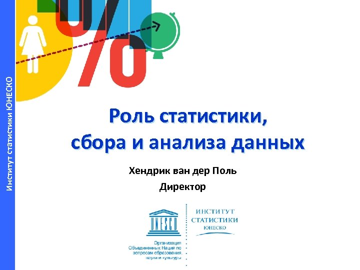 Институт статистики ЮНЕСКО Роль статистики, сбора и анализа данных Хендрик ван дер Поль Директор