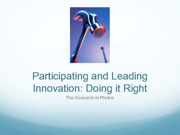 Participating and Leading Innovation: Doing it Right The Research in Photos 