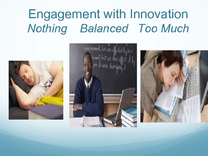 Engagement with Innovation Nothing Balanced Too Much 