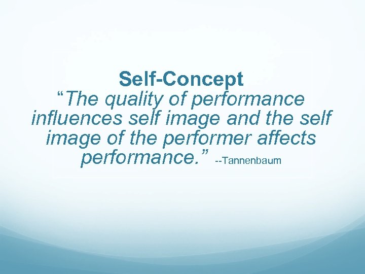 Self-Concept “The quality of performance influences self image and the self image of the