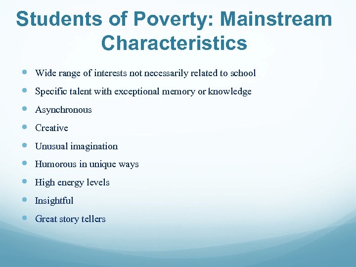 Students of Poverty: Mainstream Characteristics Wide range of interests not necessarily related to school