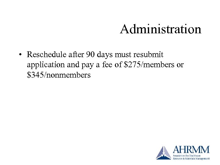 Administration • Reschedule after 90 days must resubmit application and pay a fee of