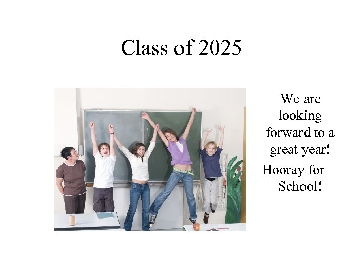 Class of 2025 We are looking forward to a great year! Hooray for School!