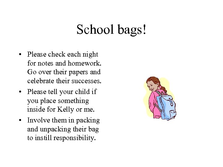 School bags! • Please check each night for notes and homework. Go over their