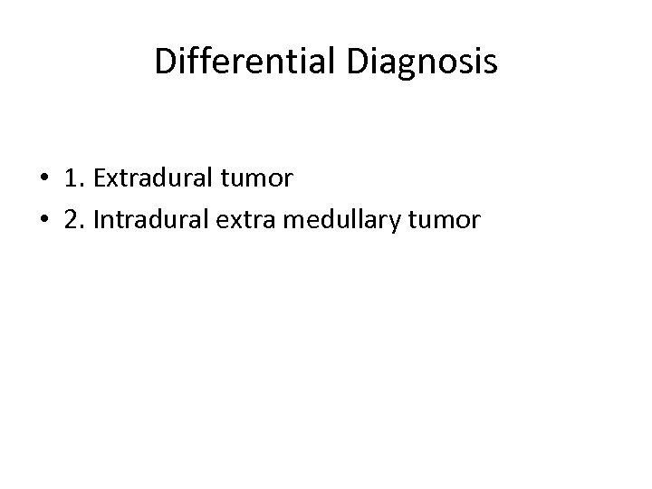 Differential Diagnosis • 1. Extradural tumor • 2. Intradural extra medullary tumor 