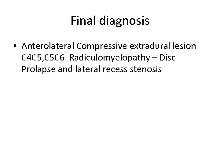 Final diagnosis • Anterolateral Compressive extradural lesion C 4 C 5, C 5 C