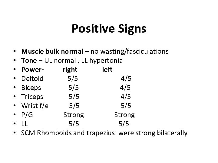 Positive Signs • • • Muscle bulk normal – no wasting/fasciculations Tone – UL