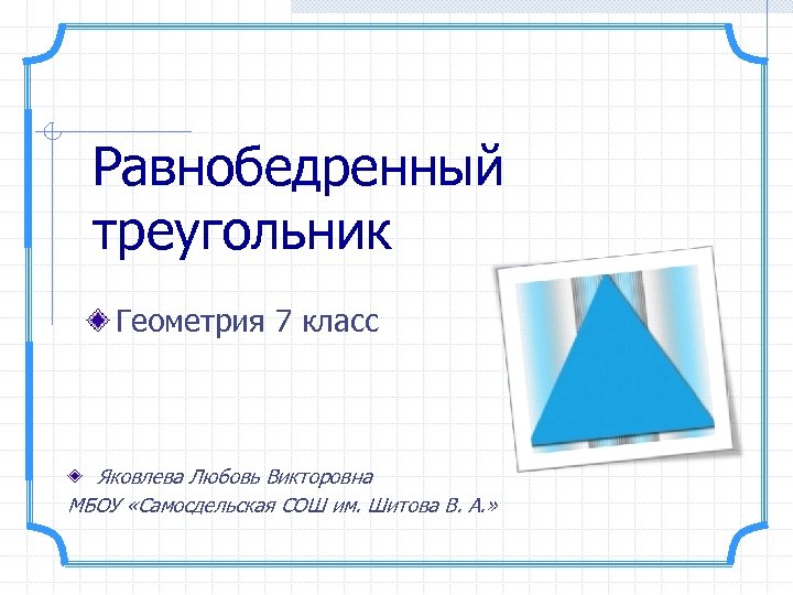 Равнобедренный треугольник Геометрия 7 класс Яковлева Любовь Викторовна МБОУ «Самосдельская СОШ им. Шитова В.