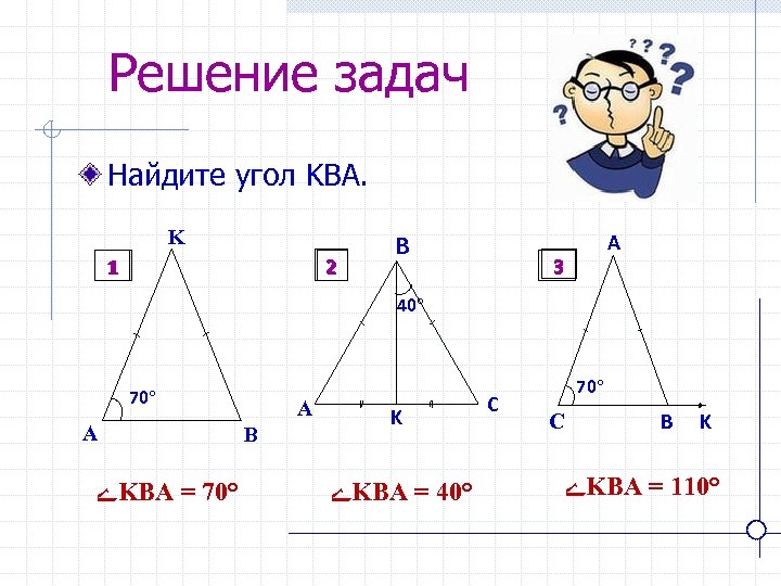 Решение задач Найдите угол KBA. K 2 1 B A 3 40 70 A