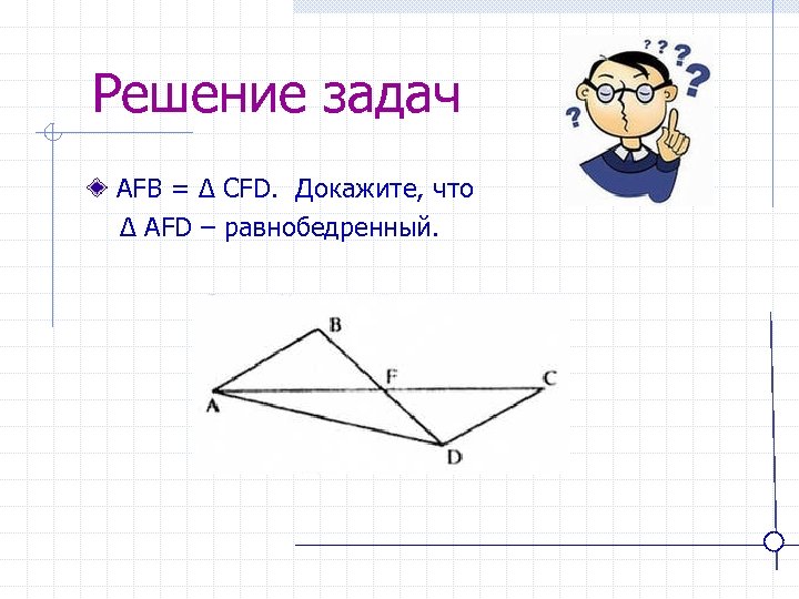Решение задач AFB = ∆ CFD. Докажите, что ∆ AFD – равнобедренный. 