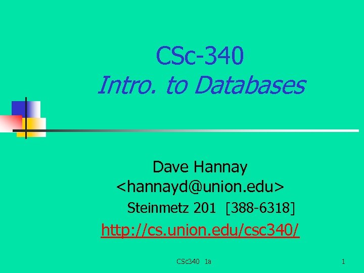 CSc-340 Intro. to Databases Dave Hannay <hannayd@union. edu> Steinmetz 201 [388 -6318] http: //cs.