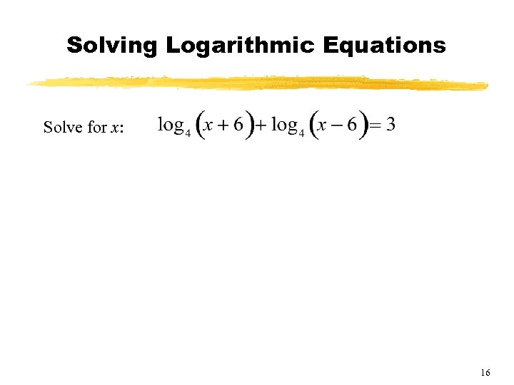 Solving Logarithmic Equations Solve for x: 16 