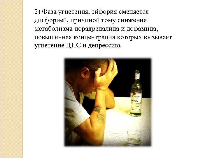 2) Фаза угнетения, эйфория сменяется дисфорией, причиной тому снижение метаболизма норадреналина и дофамина, повышенная
