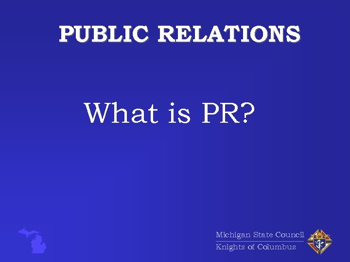 PUBLIC RELATIONS What is PR? Michigan State Council Knights of Columbus 