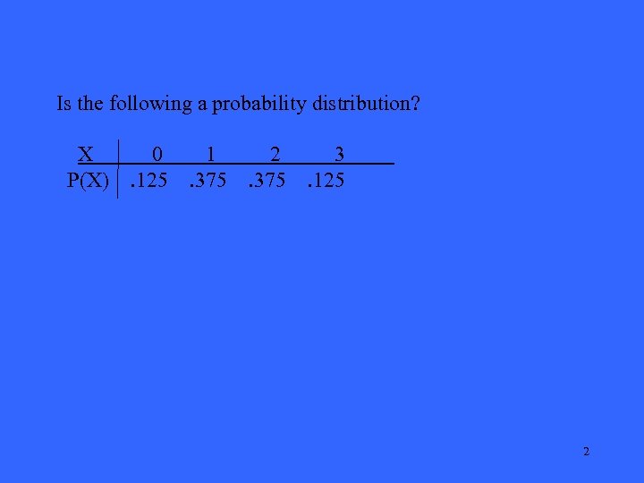 Is the following a probability distribution? X P(X) 0. 125 1. 375 2. 375