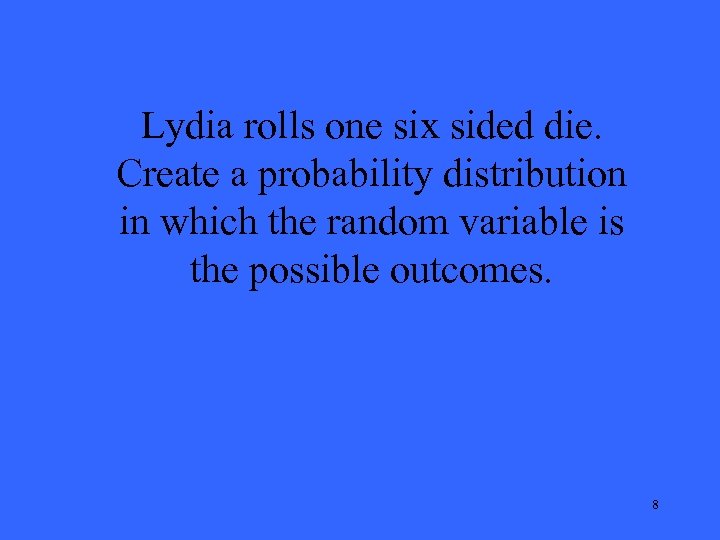 Lydia rolls one six sided die. Create a probability distribution in which the random