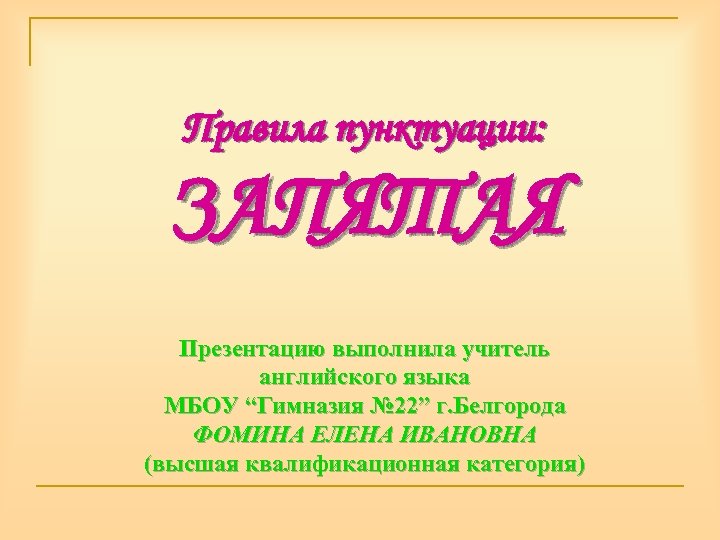 Правила пунктуации: ЗАПЯТАЯ Презентацию выполнила учитель английского языка МБОУ “Гимназия № 22” г. Белгорода