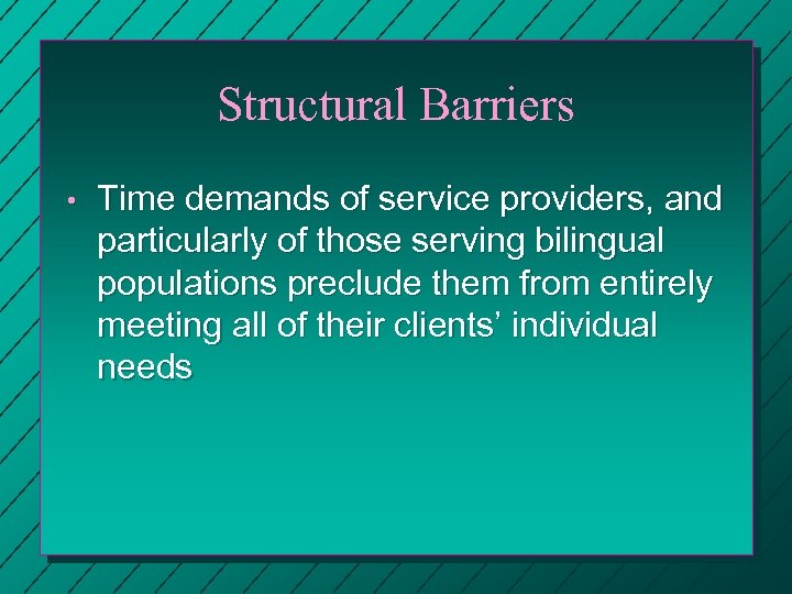 Structural Barriers • Time demands of service providers, and particularly of those serving bilingual