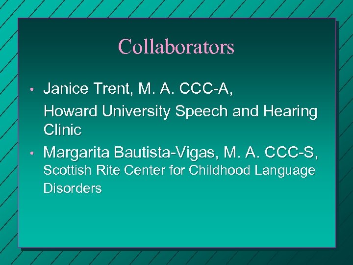 Collaborators • • Janice Trent, M. A. CCC-A, Howard University Speech and Hearing Clinic