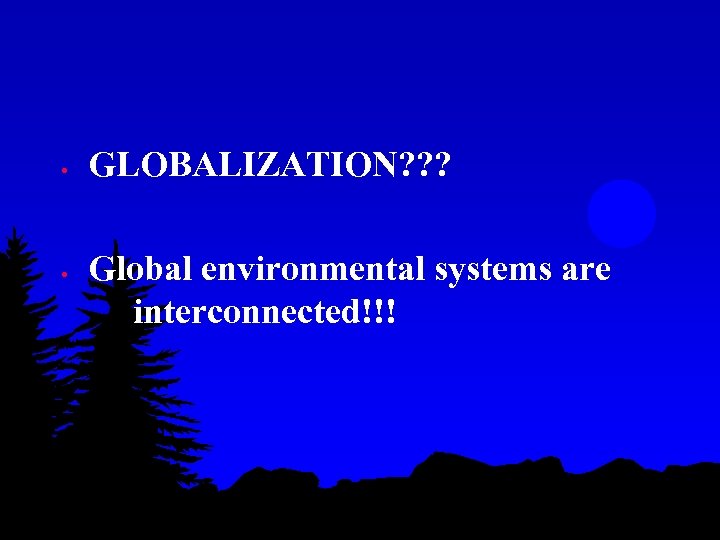  • • GLOBALIZATION? ? ? Global environmental systems are interconnected!!! 