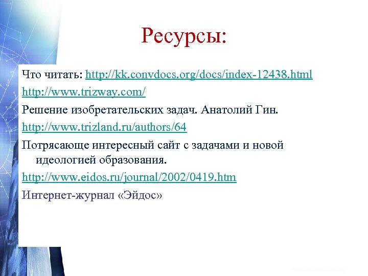 Ресурсы: Что читать: http: //kk. convdocs. org/docs/index-12438. html http: //www. trizway. com/ Решение изобретательских