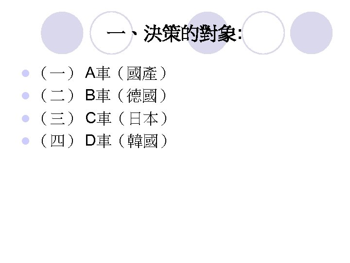 一、決策的對象: A車（國產） l （二） B車（德國） l （三） C車（日本） l （四） D車（韓國） l （一） 